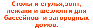 Столы и стулья,зонт, лежаки и шезлонги для бассейнов и загородных домов.