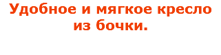 Удобное и мягкое кресло из бочки.