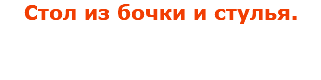 Стол из бочки и стулья.