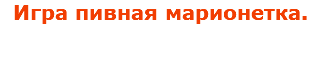 Игра пивная марионетка.